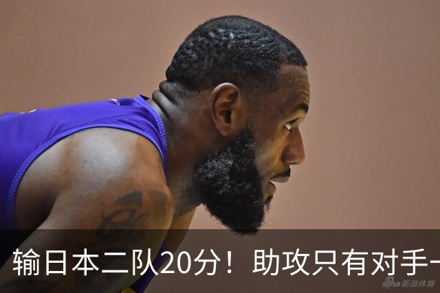 输日本二队20分！助攻只有对手一半，中国男篮还有救吗？