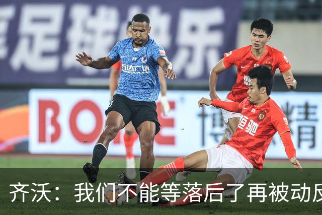 齐沃：我们不能等落后了再被动反应，必须从比赛一开始就主动出击